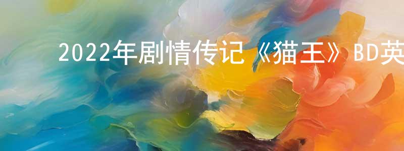 ﻿陈冠宁发布﻿2022年剧情传记《猫王》BD英语中字迅雷下载_电影天堂
